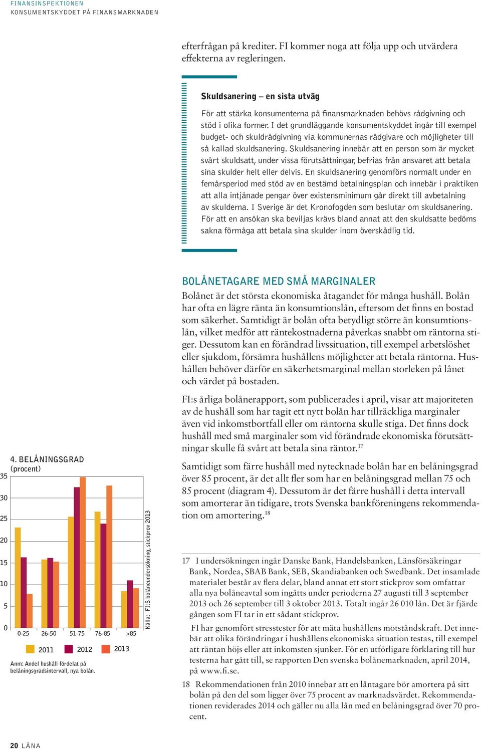 I det grundläggande konsumentskyddet ingår till exempel budget- och skuldrådgivning via kommunernas rådgivare och möjligheter till så kallad skuldsanering.