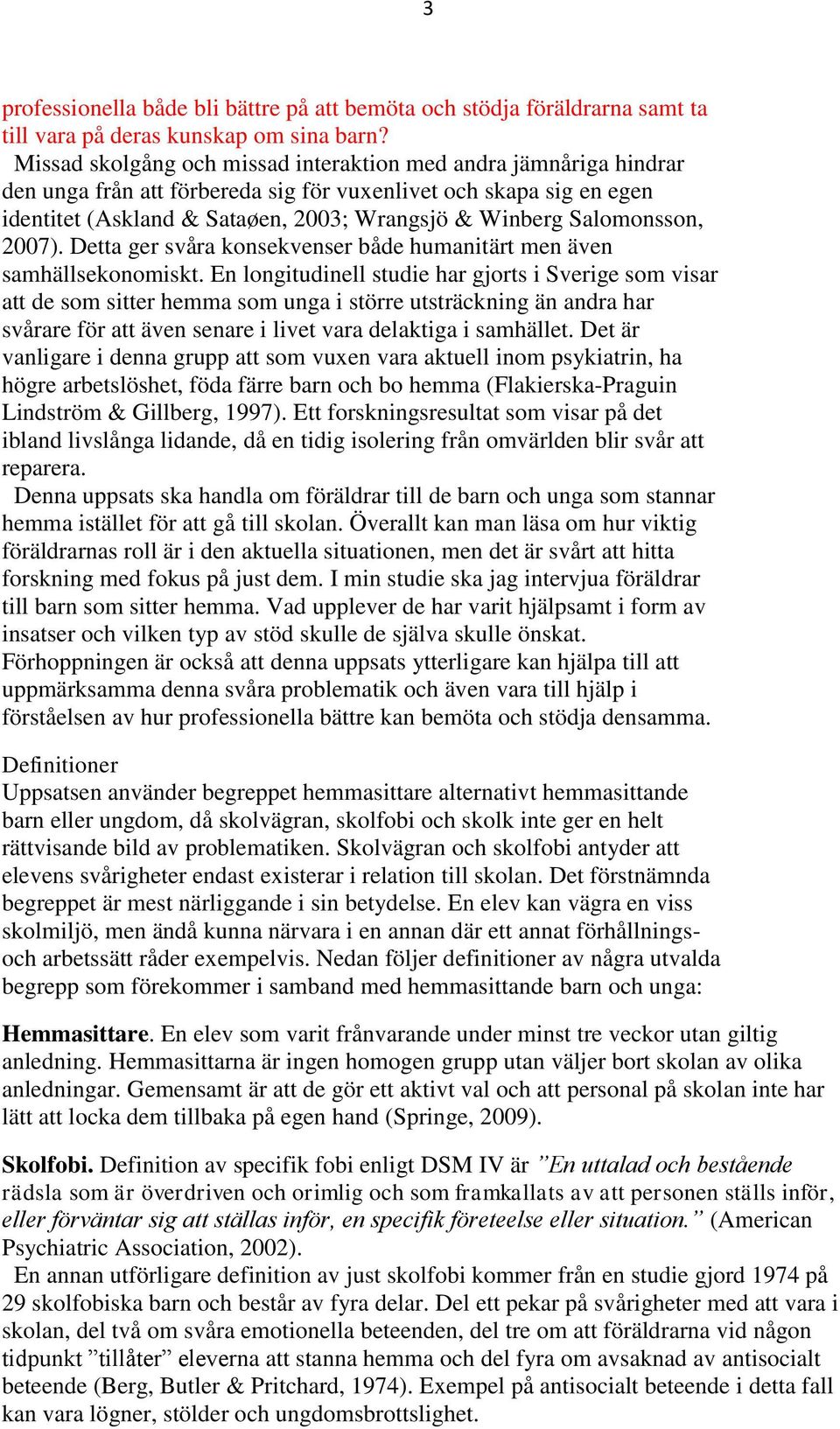 Salomonsson, 2007). Detta ger svåra konsekvenser både humanitärt men även samhällsekonomiskt.