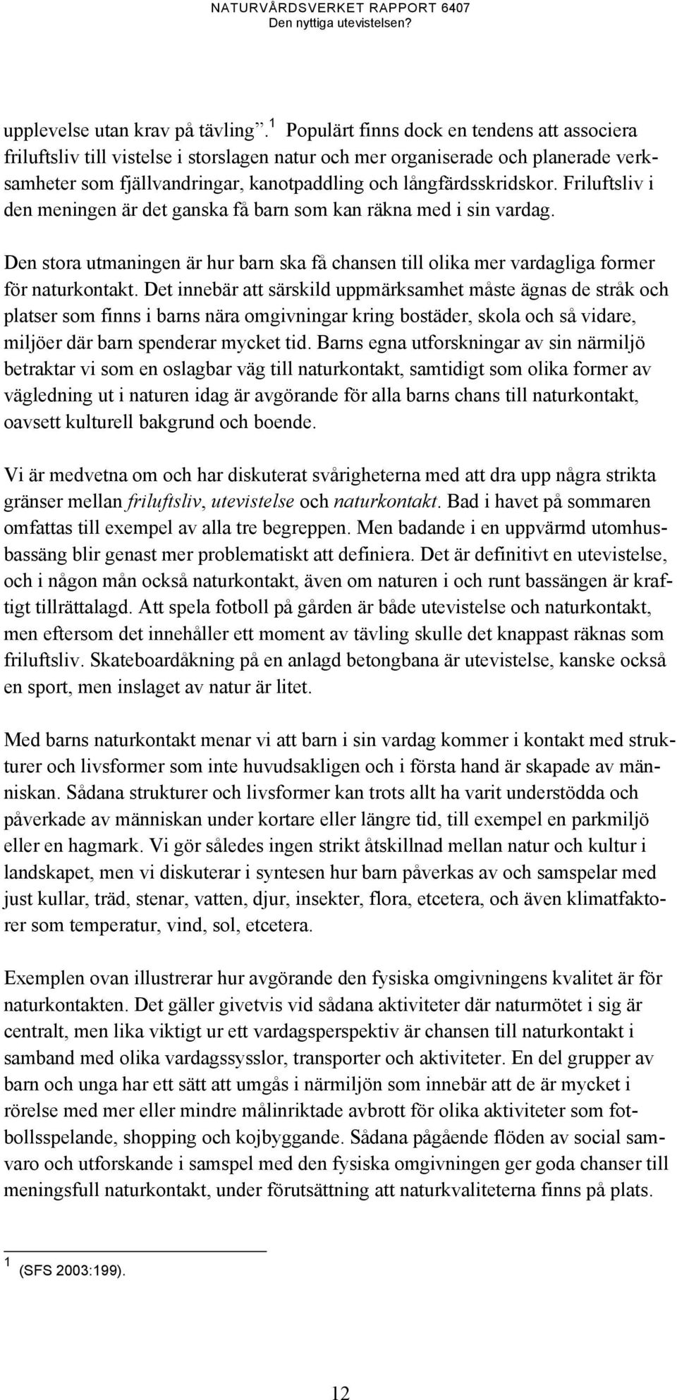 Friluftsliv i den meningen är det ganska få barn som kan räkna med i sin vardag. Den stora utmaningen är hur barn ska få chansen till olika mer vardagliga former för naturkontakt.