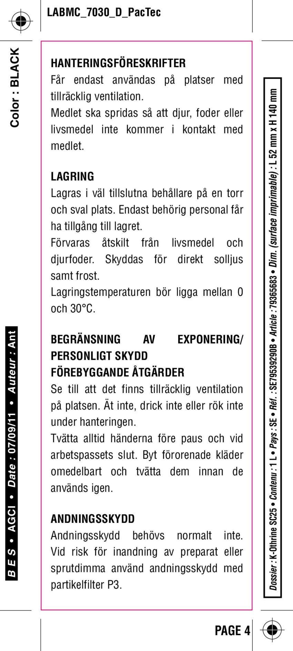 Skyddas för direkt solljus samt frost. Lagringstemperaturen bör ligga mellan 0 och 30 C.