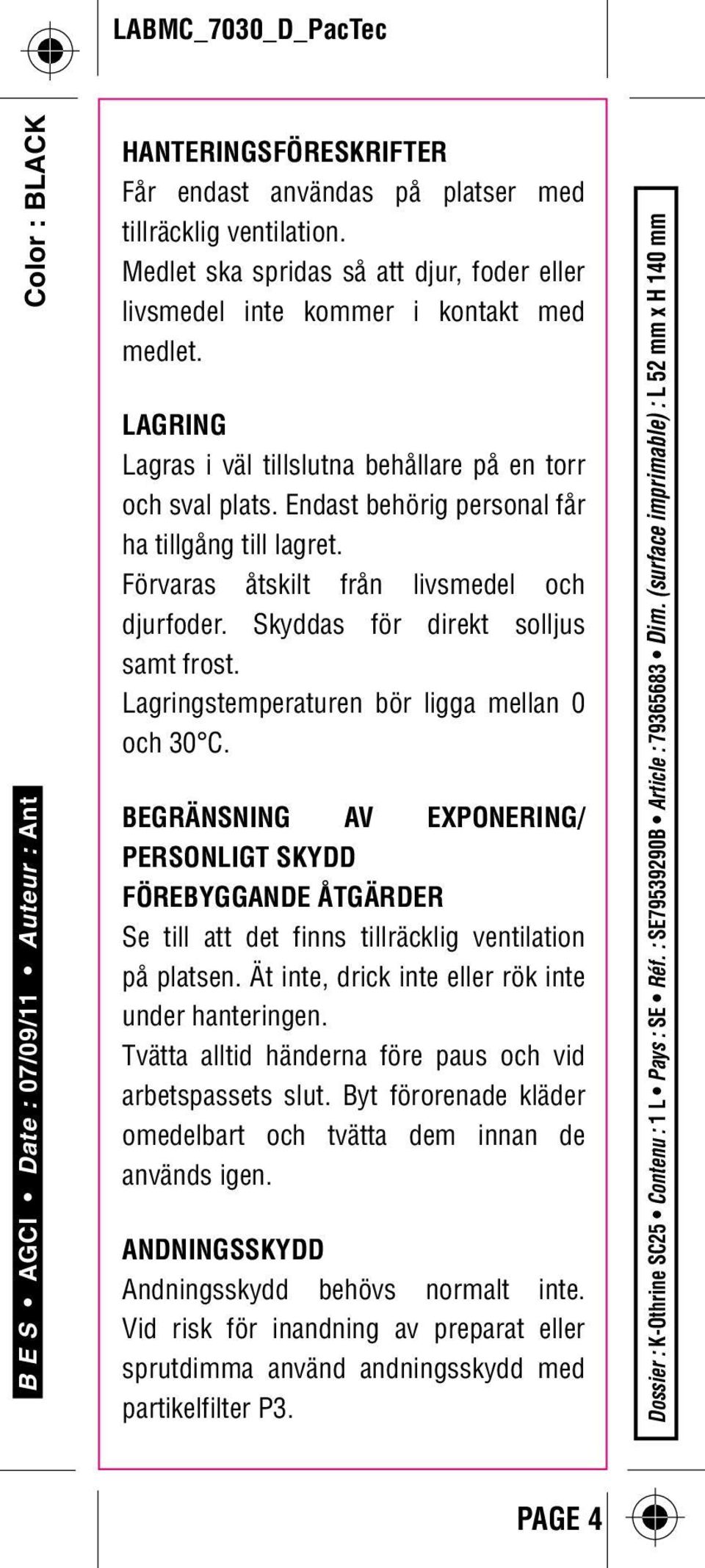 Skyddas för direkt solljus samt frost. Lagringstemperaturen bör ligga mellan 0 och 30 C.