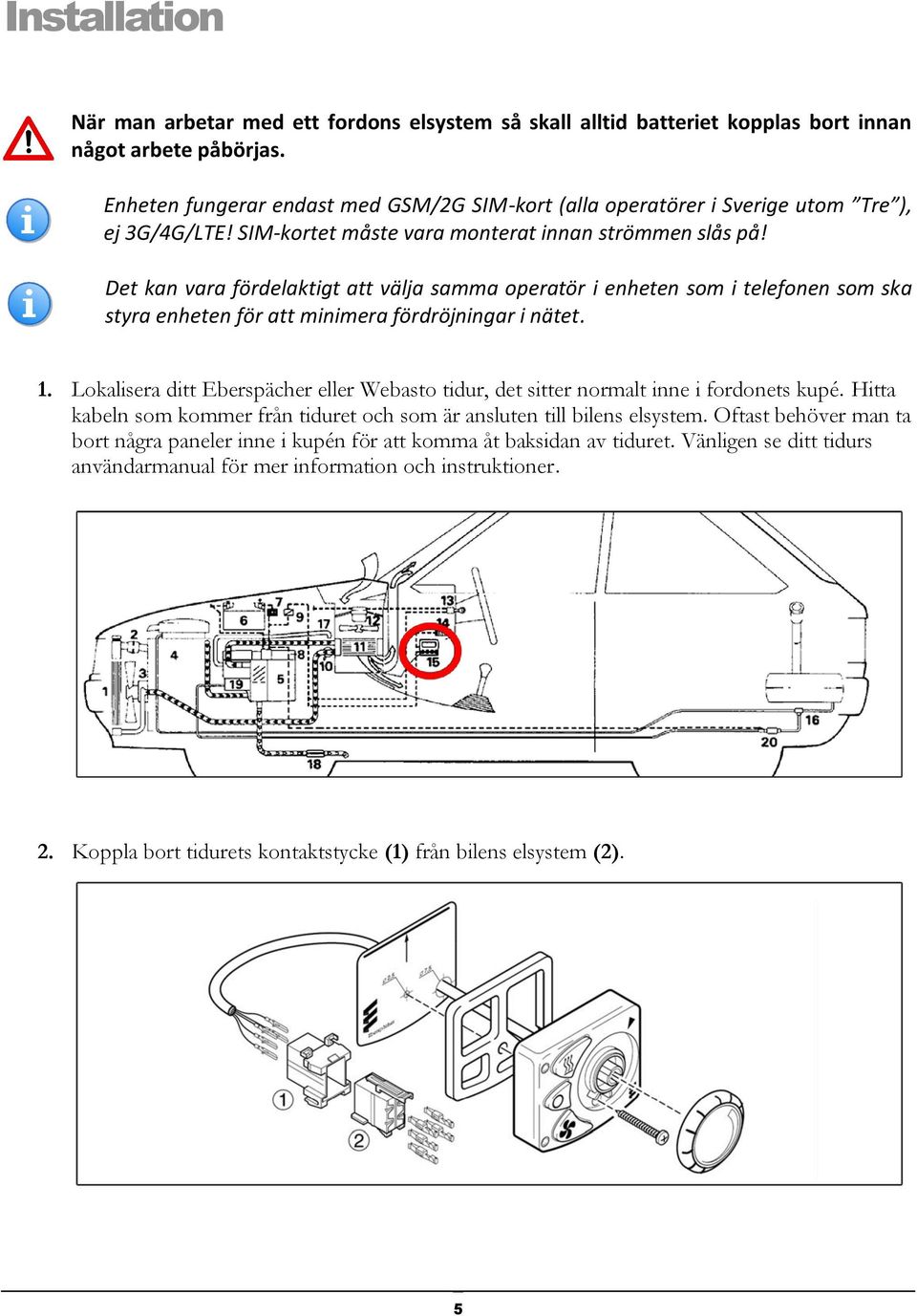 Det kan vara fördelaktigt att välja samma operatör i enheten som i telefonen som ska styra enheten för att minimera fördröjningar i nätet. 1.