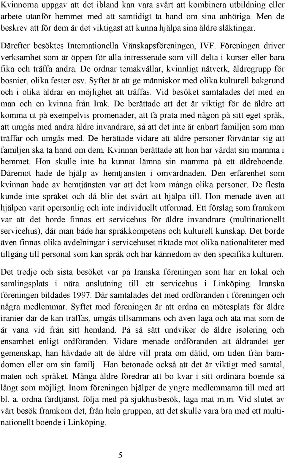 Föreningen driver verksamhet som är öppen för alla intresserade som vill delta i kurser eller bara fika och träffa andra.