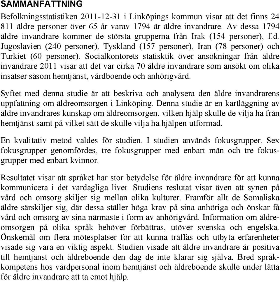 Socialkontorets statisktik över ansökningar från äldre invandrare 2011 visar att det var cirka 70 äldre invandrare som ansökt om olika insatser såsom hemtjänst, vårdboende och anhörigvård.