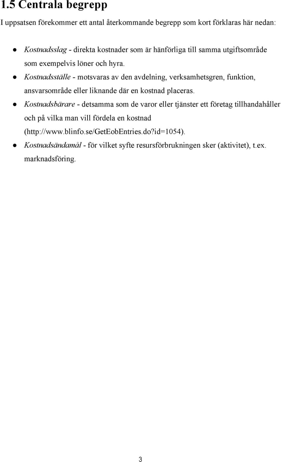 Kostnadsställe - motsvaras av den avdelning, verksamhetsgren, funktion, ansvarsområde eller liknande där en kostnad placeras.