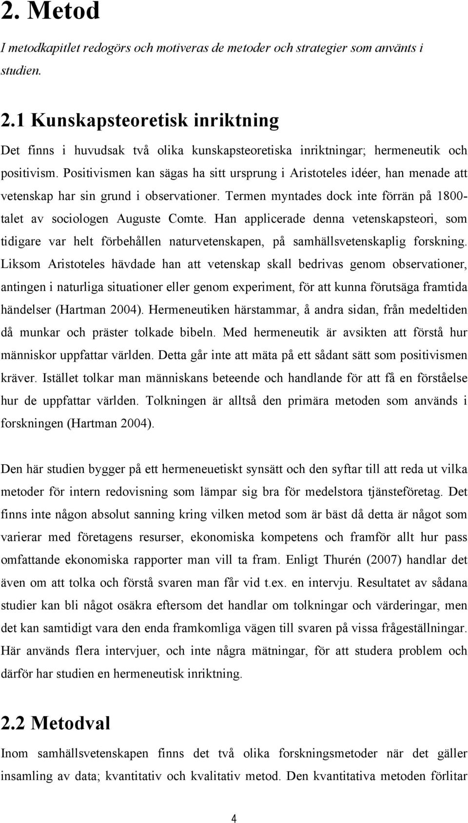 Positivismen kan sägas ha sitt ursprung i Aristoteles idéer, han menade att vetenskap har sin grund i observationer. Termen myntades dock inte förrän på 1800- talet av sociologen Auguste Comte.