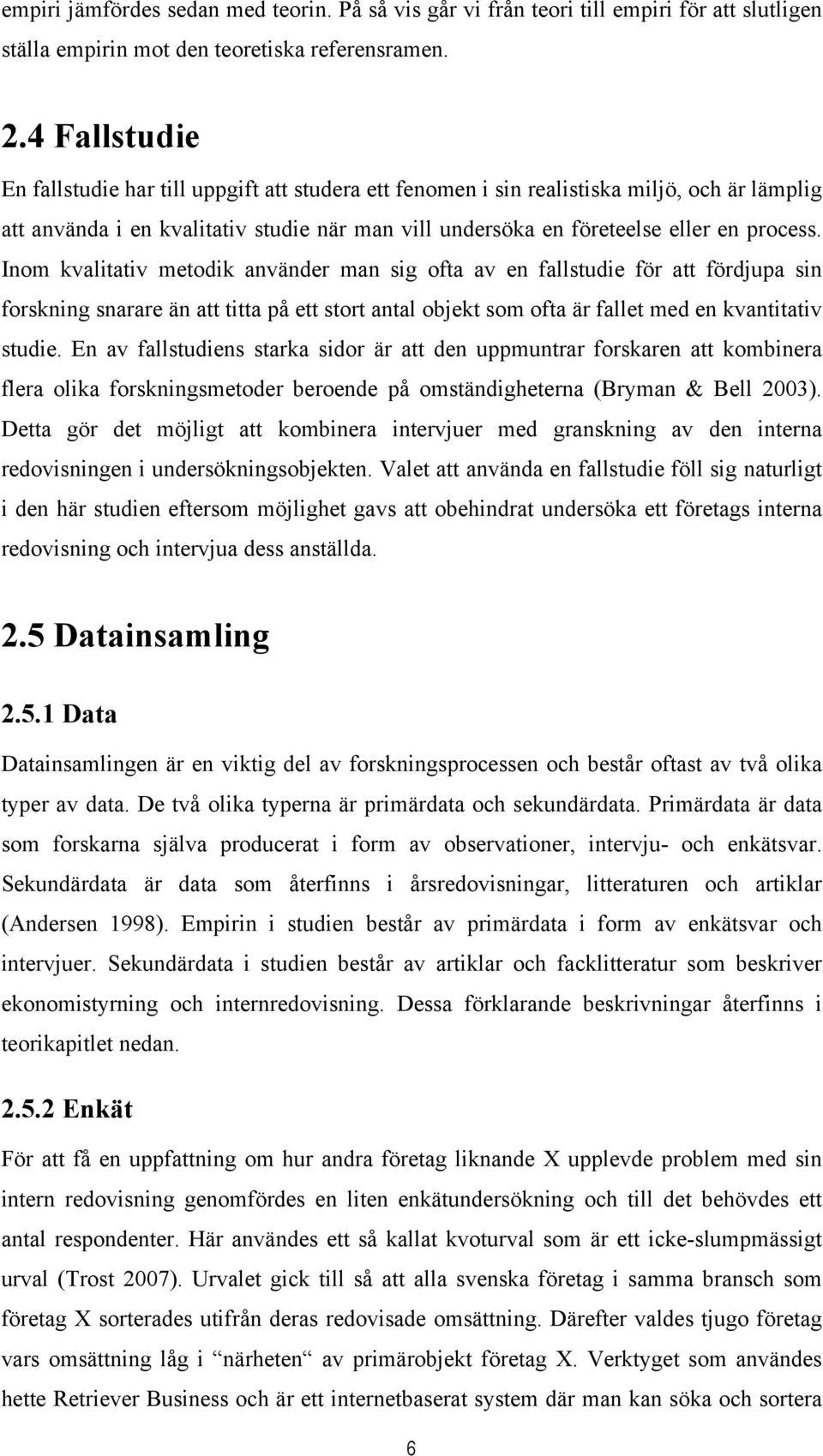 Inom kvalitativ metodik använder man sig ofta av en fallstudie för att fördjupa sin forskning snarare än att titta på ett stort antal objekt som ofta är fallet med en kvantitativ studie.