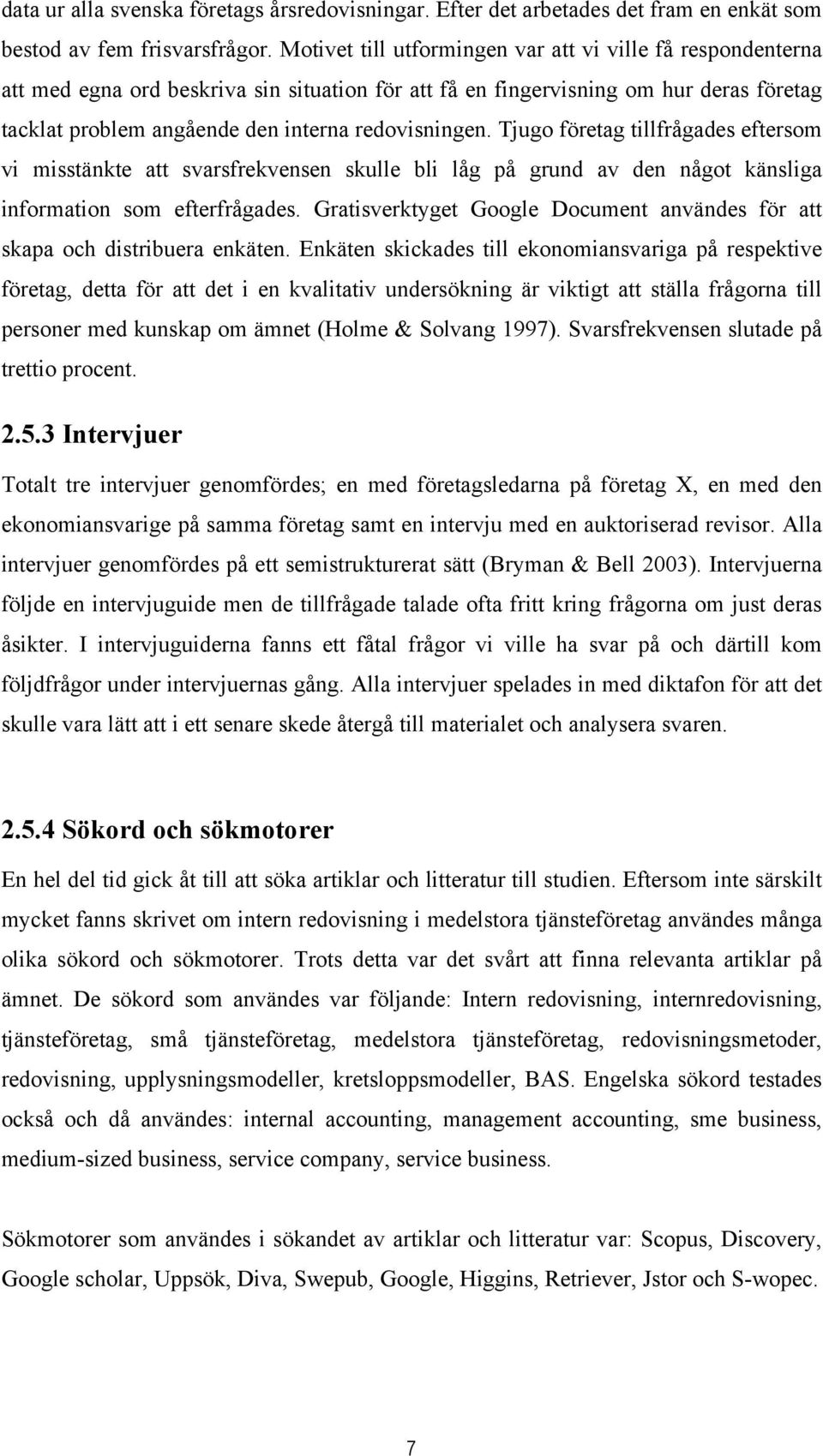 Tjugo företag tillfrågades eftersom vi misstänkte att svarsfrekvensen skulle bli låg på grund av den något känsliga information som efterfrågades.