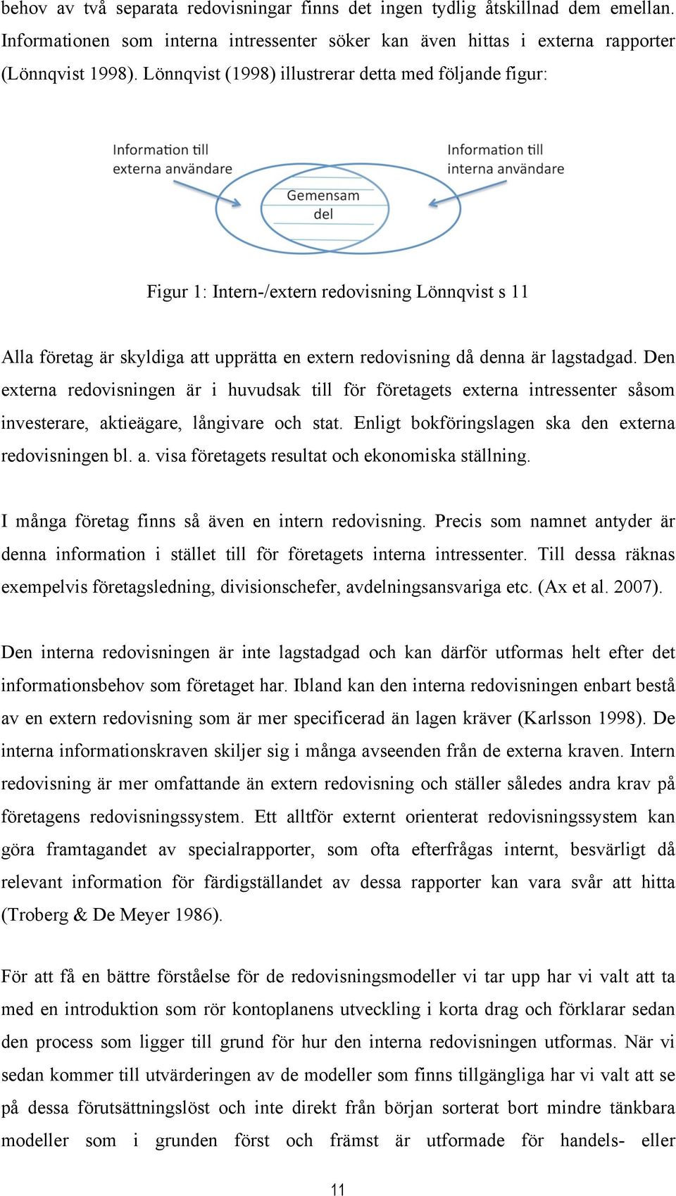 Den externa redovisningen är i huvudsak till för företagets externa intressenter såsom investerare, aktieägare, långivare och stat. Enligt bokföringslagen ska den externa redovisningen bl. a. visa företagets resultat och ekonomiska ställning.