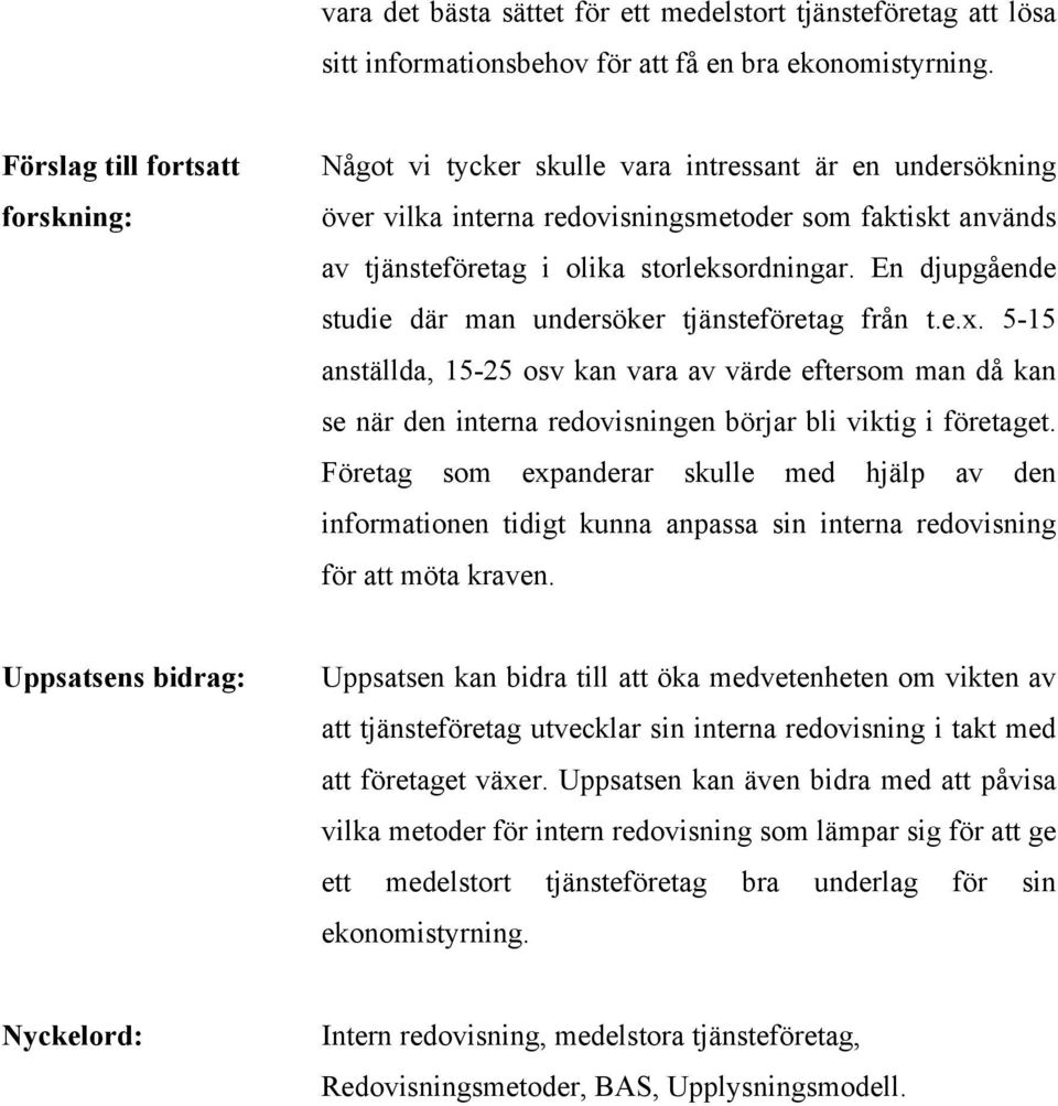 En djupgående studie där man undersöker tjänsteföretag från t.e.x. 5-15 anställda, 15-25 osv kan vara av värde eftersom man då kan se när den interna redovisningen börjar bli viktig i företaget.