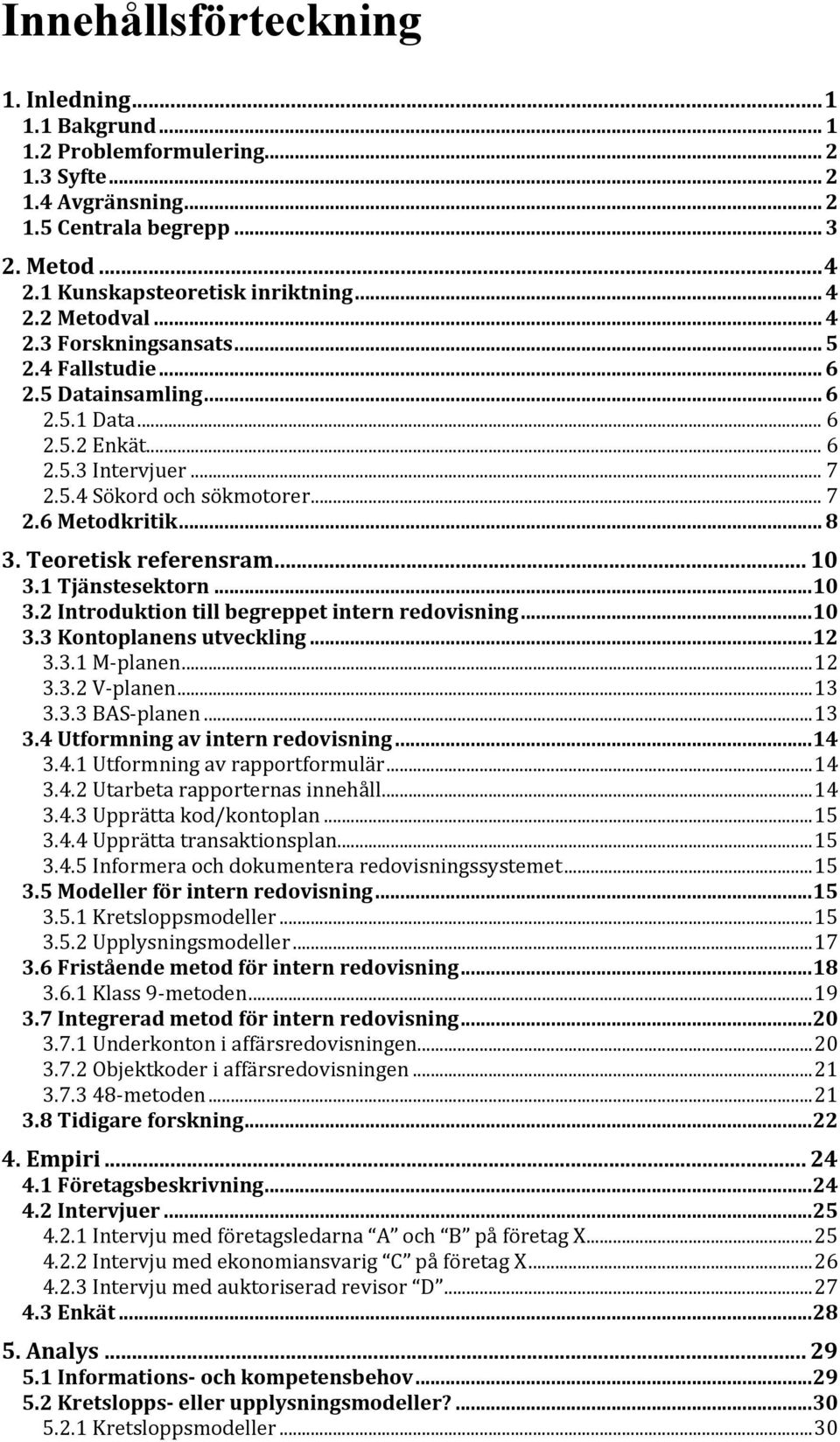 Teoretisk referensram... 10 3.1 Tjänstesektorn...10 3.2 Introduktion till begreppet intern redovisning...10 3.3 Kontoplanens utveckling...12 3.3.1 M- planen...12 3.3.2 V- planen...13 3.3.3 BAS- planen.
