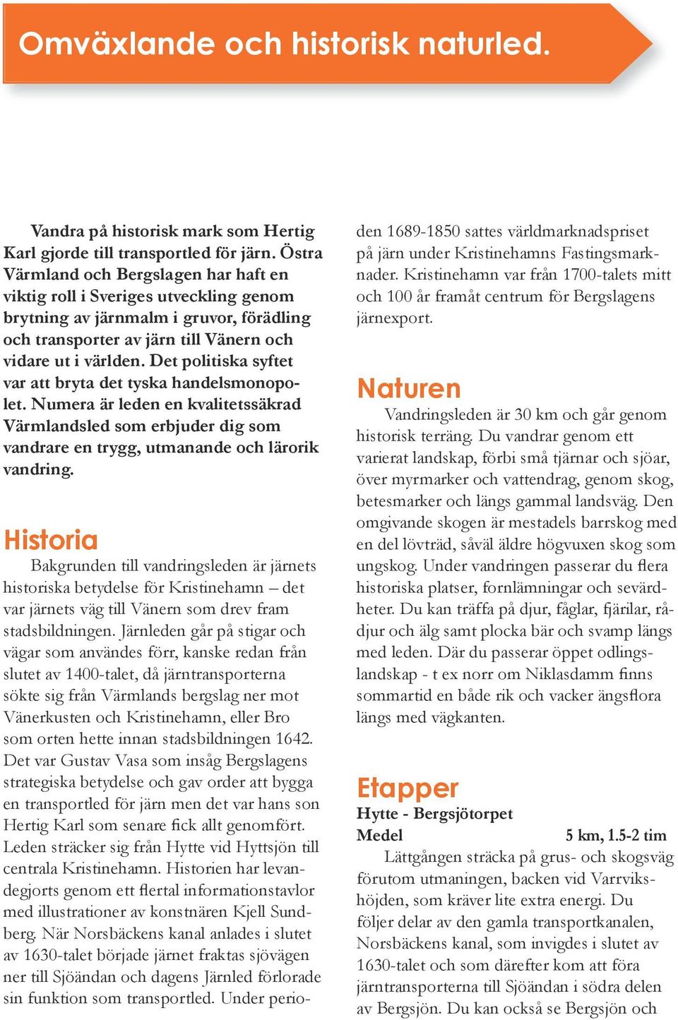 Det politiska syftet var att bryta det tyska handelsmonopolet. Numera är leden en kvalitetssäkrad Värmlandsled som erbjuder dig som vandrare en trygg, utmanande och lärorik vandring.