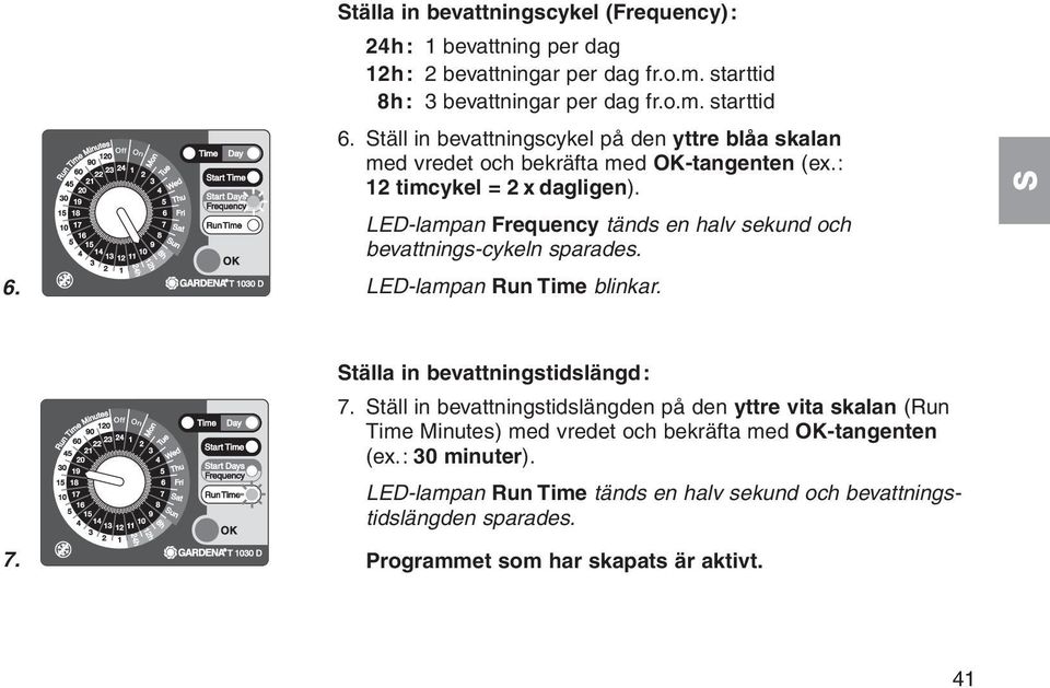 LED-lampan Frequency tänds en halv sekund och bevattnings-cykeln sparades. LED-lampan Run Time blinkar. 7. tälla in bevattningstidslängd: 7.