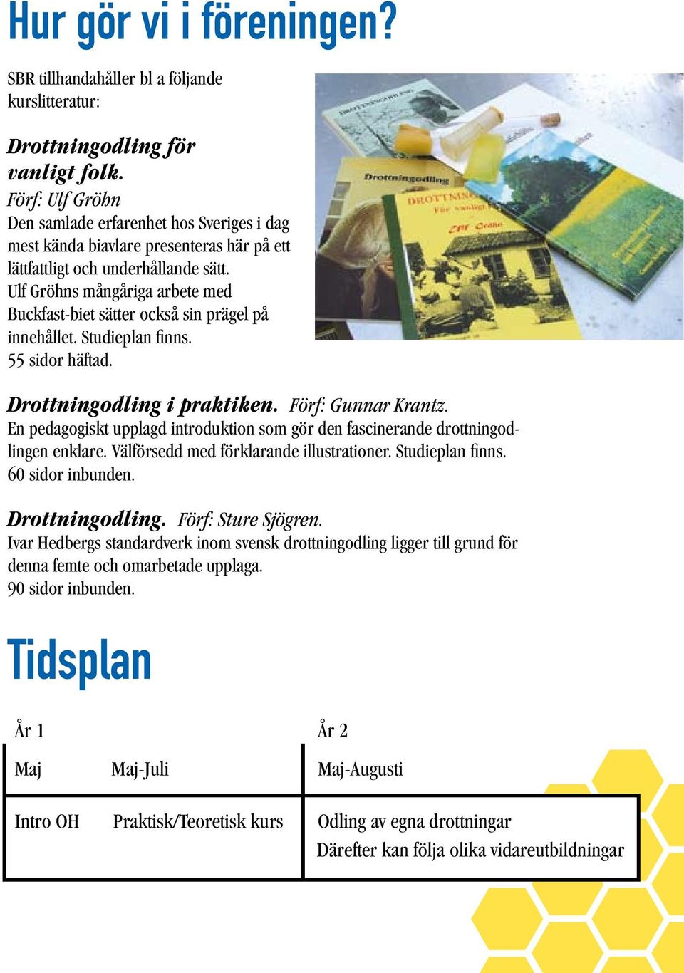 Ulf Gröhns mångåriga arbete med Buckfast-biet sätter också sin prägel på innehållet. Studieplan finns. 55 sidor häftad. Drottningodling i praktiken. Förf: Gunnar Krantz.