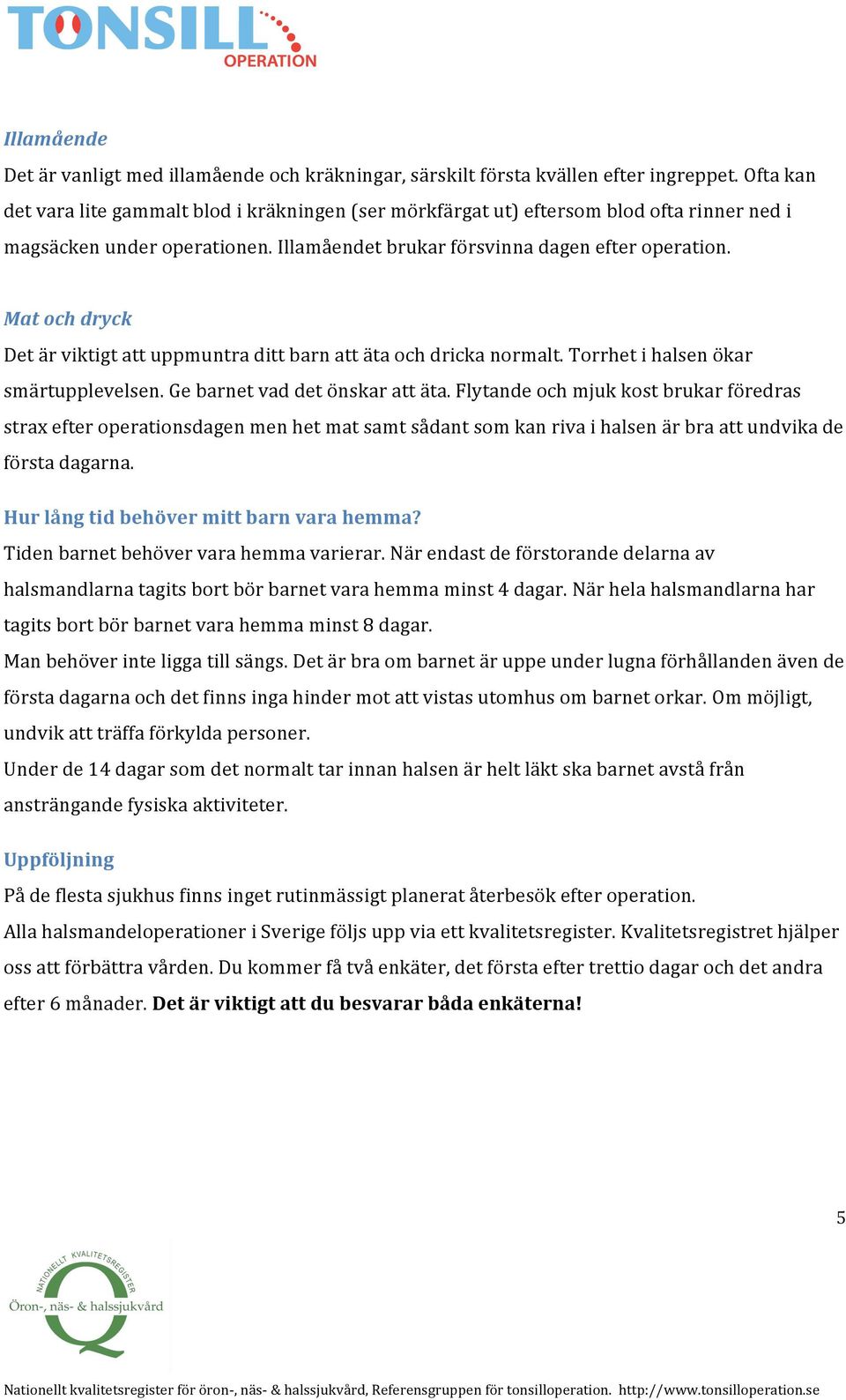 Mat och dryck Det är viktigt att uppmuntra ditt barn att äta och dricka normalt. Torrhet i halsen ökar smärtupplevelsen. Ge barnet vad det önskar att äta.