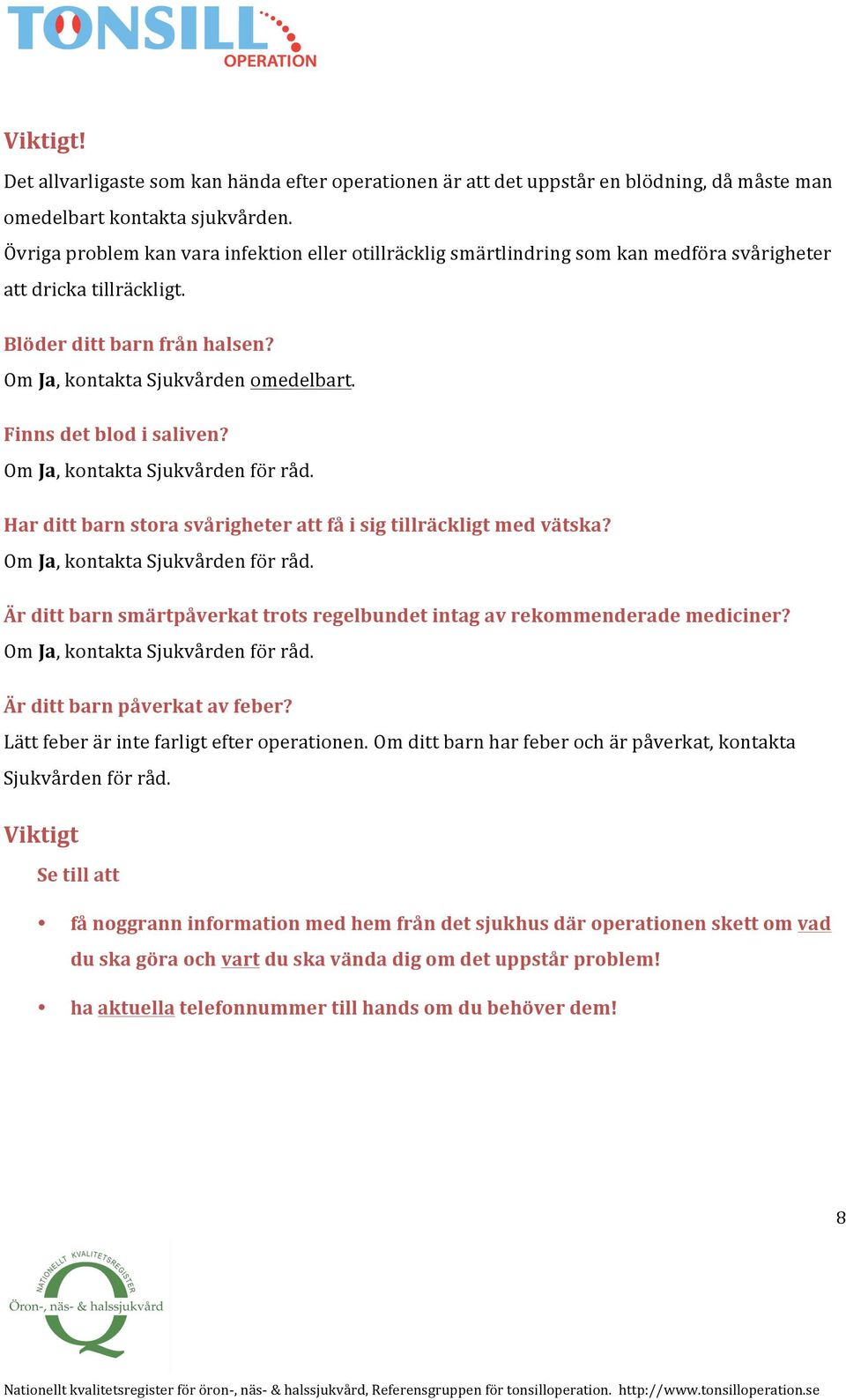 Finns det blod i saliven? Om Ja, kontakta Sjukvården för råd. Har ditt barn stora svårigheter att få i sig tillräckligt med vätska? Om Ja, kontakta Sjukvården för råd. Är ditt barn smärtpåverkat trots regelbundet intag av rekommenderade mediciner?