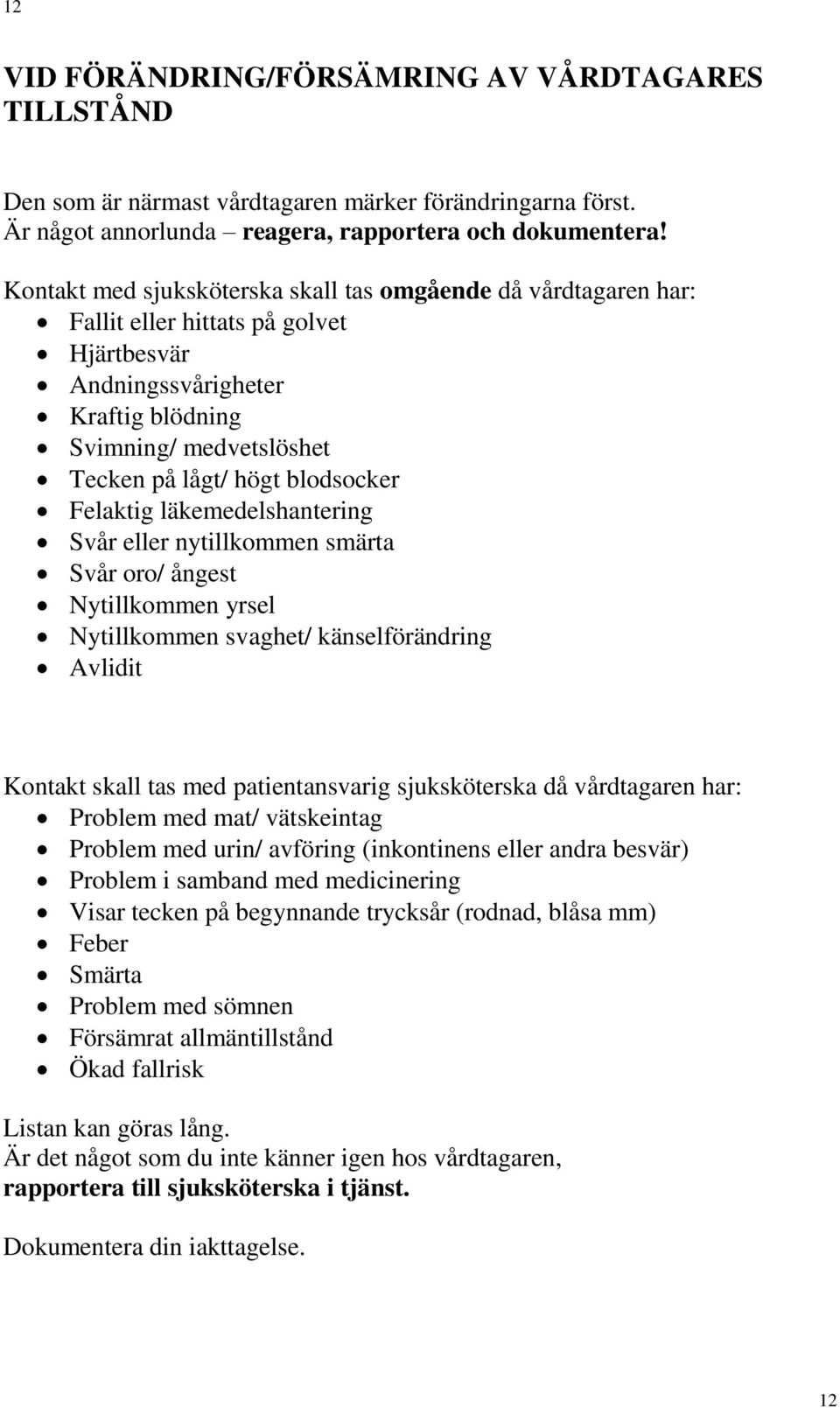 blodsocker Felaktig läkemedelshantering Svår eller nytillkommen smärta Svår oro/ ångest Nytillkommen yrsel Nytillkommen svaghet/ känselförändring Avlidit Kontakt skall tas med patientansvarig