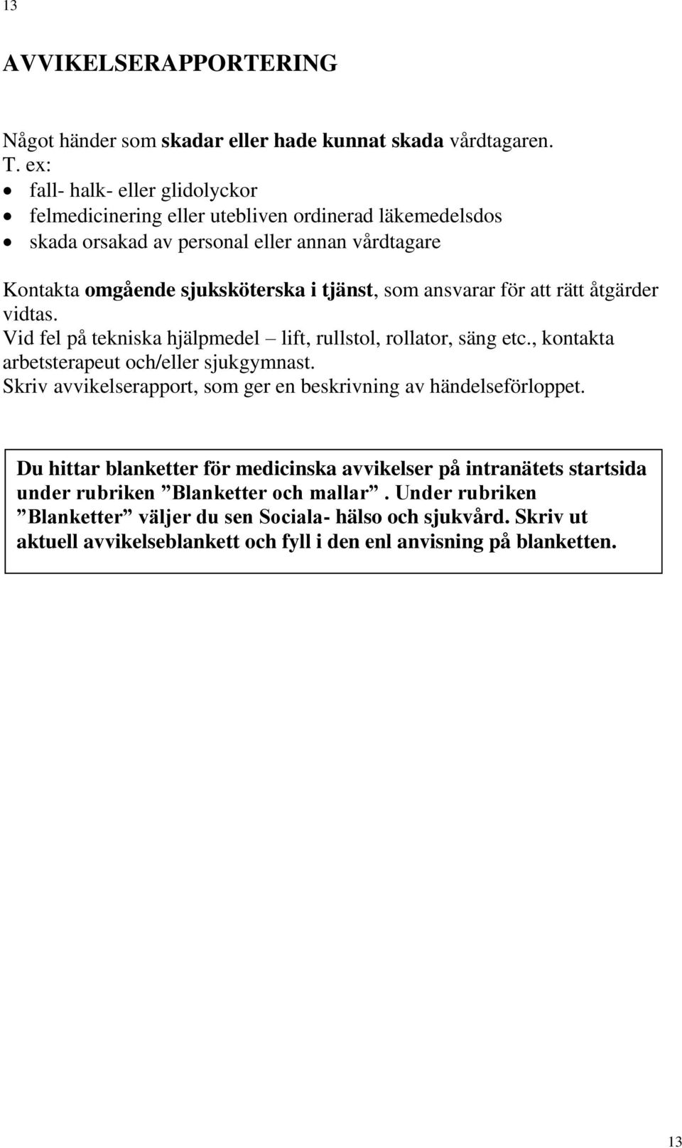 ansvarar för att rätt åtgärder vidtas. Vid fel på tekniska hjälpmedel lift, rullstol, rollator, säng etc., kontakta arbetsterapeut och/eller sjukgymnast.