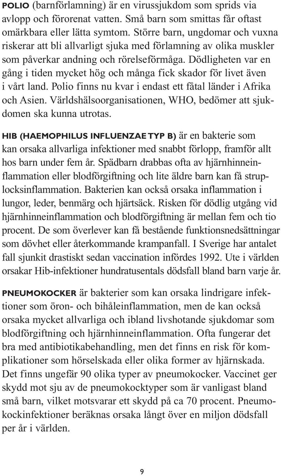 Dödligheten var en gång i tiden mycket hög och många fick skador för livet även i vårt land. Polio finns nu kvar i endast ett fåtal länder i Afrika och Asien.