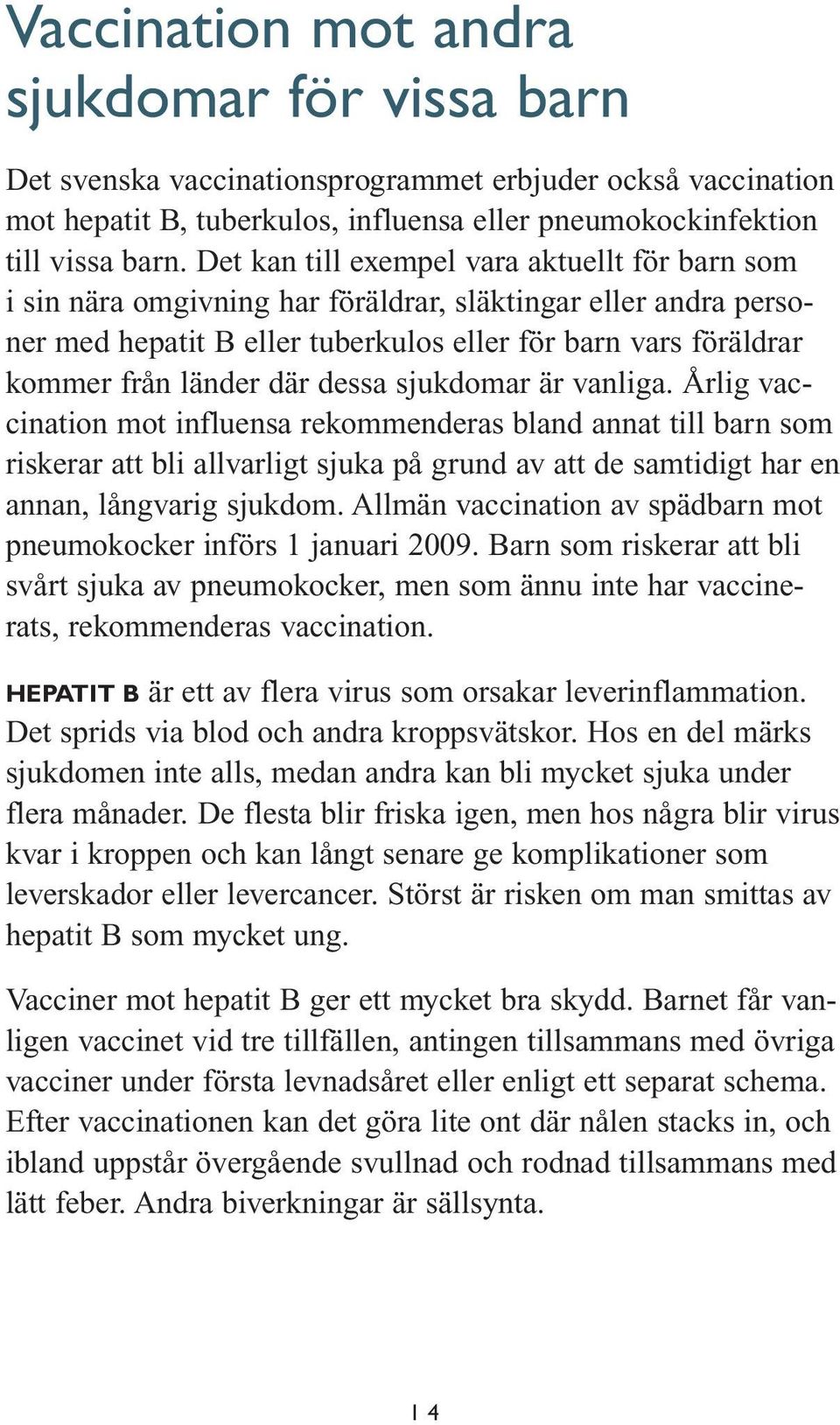 dessa sjukdomar är vanliga. Årlig vaccination mot influensa rekommenderas bland annat till barn som riskerar att bli allvarligt sjuka på grund av att de samtidigt har en annan, långvarig sjukdom.