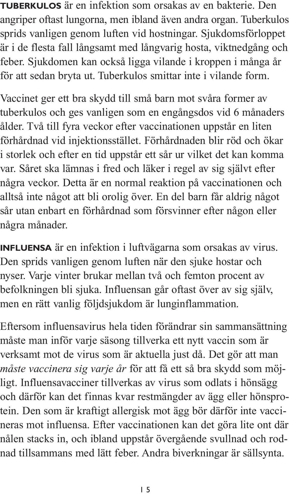Tuberkulos smittar inte i vilande form. Vaccinet ger ett bra skydd till små barn mot svåra former av tuberkulos och ges vanligen som en engångsdos vid 6 månaders ålder.