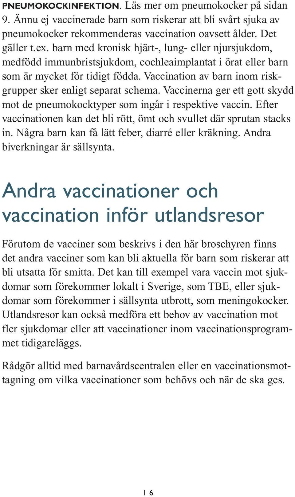 Vaccination av barn inom riskgrupper sker enligt separat schema. Vaccinerna ger ett gott skydd mot de pneumokocktyper som ingår i respektive vaccin.