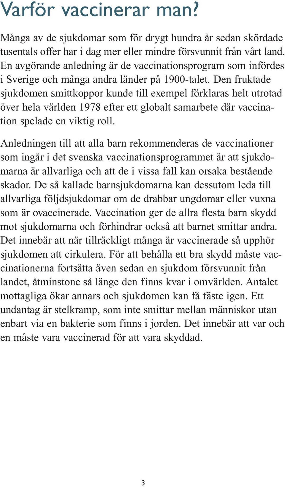 Den fruktade sjukdomen smittkoppor kunde till exempel förklaras helt utrotad över hela världen 1978 efter ett globalt samarbete där vaccination spelade en viktig roll.