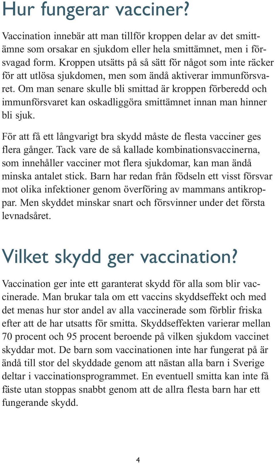 Om man senare skulle bli smittad är kroppen förberedd och immunförsvaret kan oskadliggöra smittämnet innan man hinner bli sjuk.