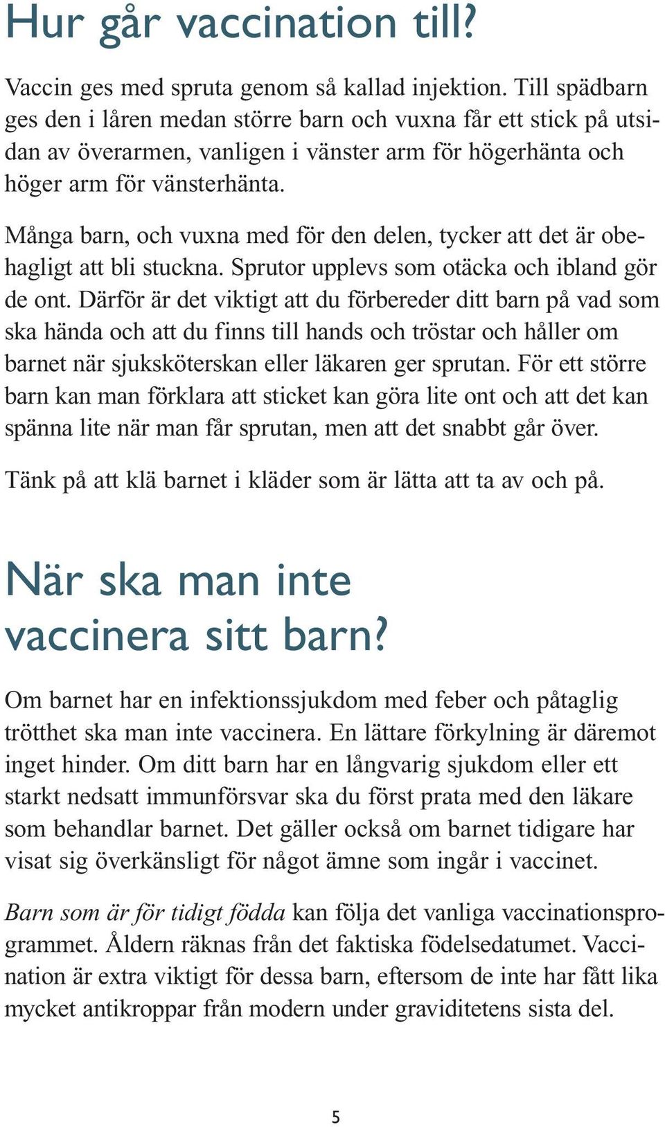 Många barn, och vuxna med för den delen, tycker att det är obehagligt att bli stuckna. Sprutor upplevs som otäcka och ibland gör de ont.