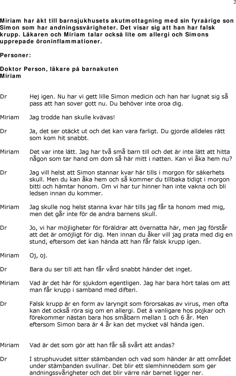 Nu har vi gett lille Simon medicin och han har lugnat sig så pass att han sover gott nu. Du behöver inte oroa dig. Jag trodde han skulle kvävas! Ja, det ser otäckt ut och det kan vara farligt.