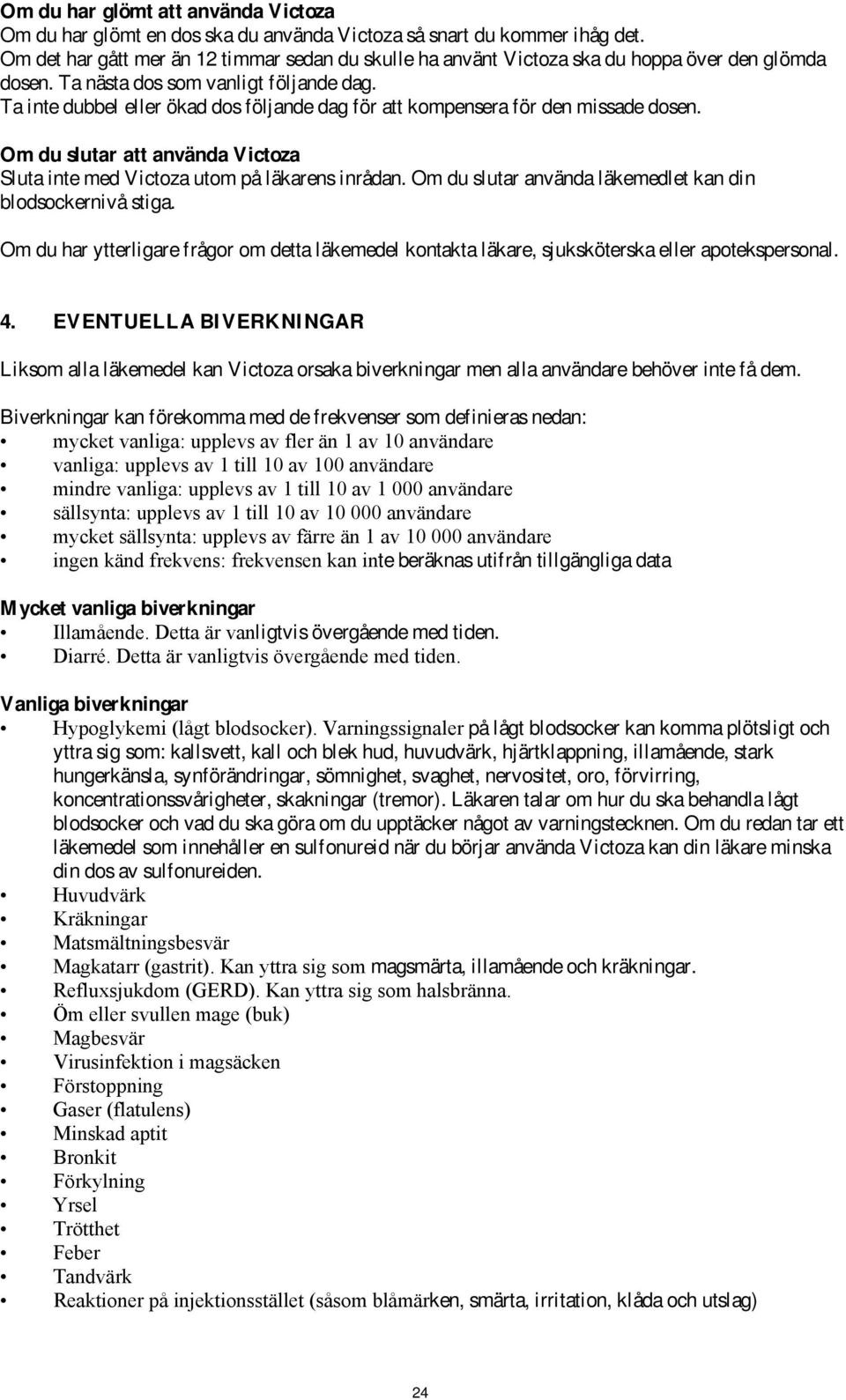 Ta inte dubbel eller ökad dos följande dag för att kompensera för den missade dosen. Om du slutar att använda Victoza Sluta inte med Victoza utom på läkarens inrådan.