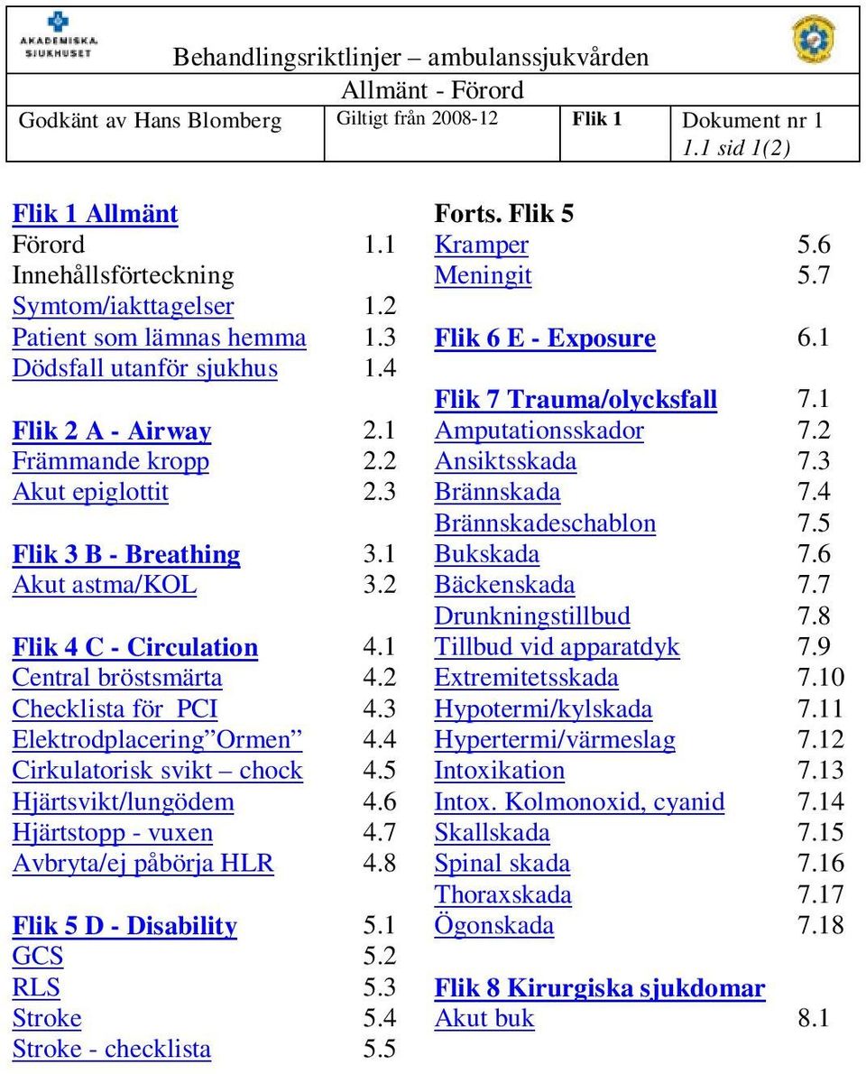 2 Ansiktsskada 7.3 Akut epiglottit 2.3 Brännskada 7.4 Brännskadeschablon 7.5 Flik 3 B - Breathing 3.1 Bukskada 7.6 Akut astma/kol 3.2 Bäckenskada 7.7 Drunkningstillbud 7.8 Flik 4 C - Circulation 4.