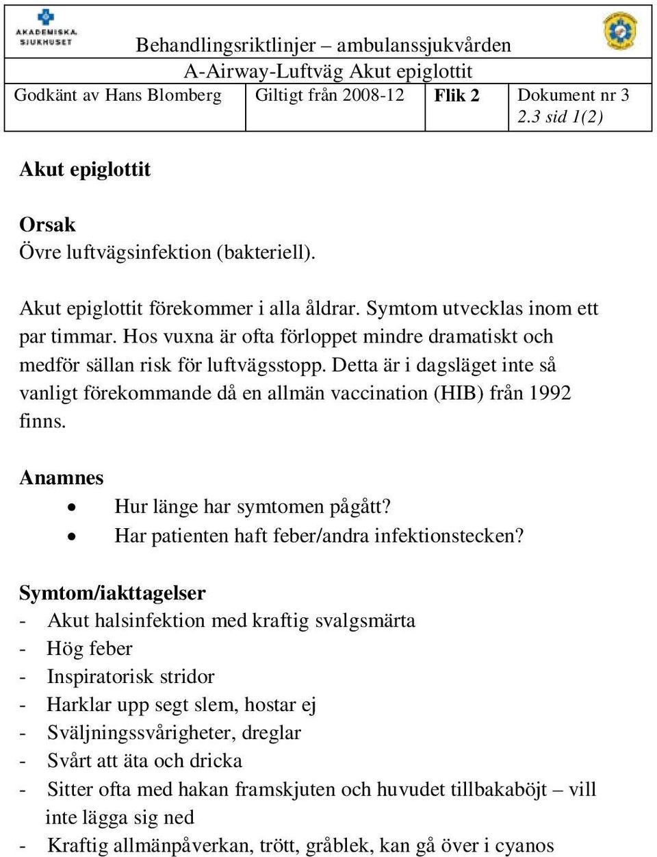 Detta är i dagsläget inte så vanligt förekommande då en allmän vaccination (HIB) från 1992 finns. Anamnes Hur länge har symtomen pågått? Har patienten haft feber/andra infektionstecken?
