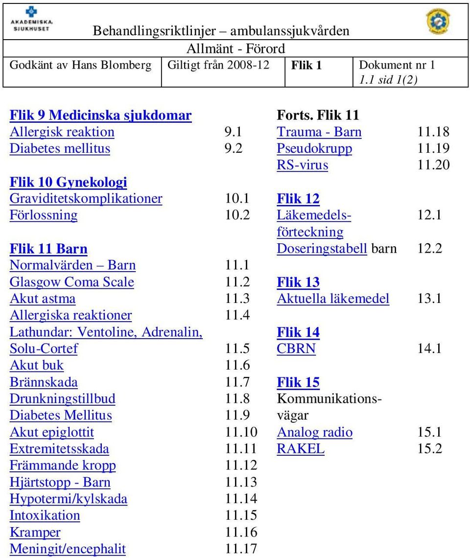 2 Normalvärden Barn 11.1 Glasgow Coma Scale 11.2 Flik 13 Akut astma 11.3 Aktuella läkemedel 13.1 Allergiska reaktioner 11.4 Lathundar: Ventoline, Adrenalin, Solu-Cortef 11.5 Flik 14 CBRN 14.