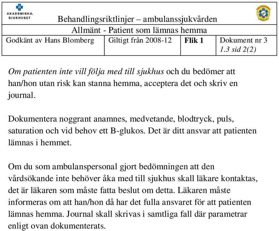 Dokumentera noggrant anamnes, medvetande, blodtryck, puls, saturation och vid behov ett B-glukos. Det är ditt ansvar att patienten lämnas i hemmet.