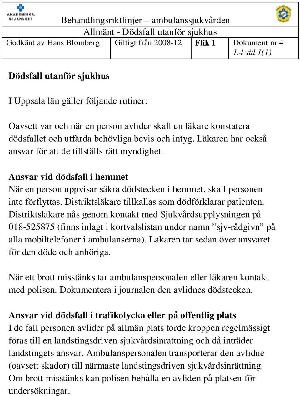 Läkaren har också ansvar för att de tillställs rätt myndighet. Ansvar vid dödsfall i hemmet När en person uppvisar säkra dödstecken i hemmet, skall personen inte förflyttas.