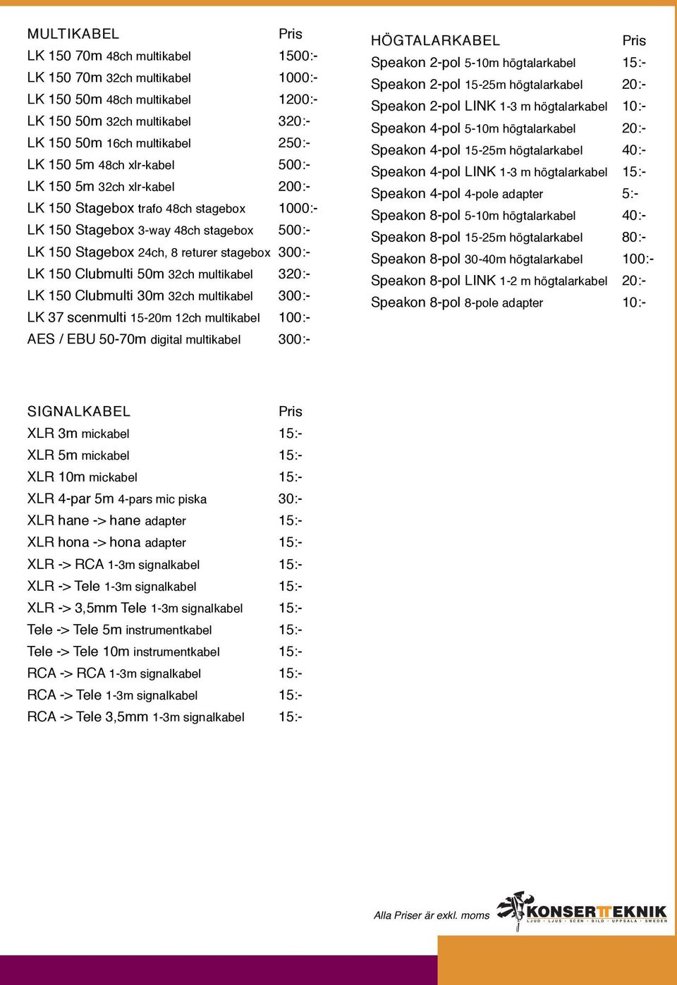 32ch multikabel 320:- LK 150 Clubmulti 30m 32ch multikabel 300:- LK 37 scenmulti 15-20m 12ch multikabel 100:- AES / EBU 50-70m digital multikabel 300:- HÖGTALARKABEL Speakon 2-pol 5-10m högtalarkabel