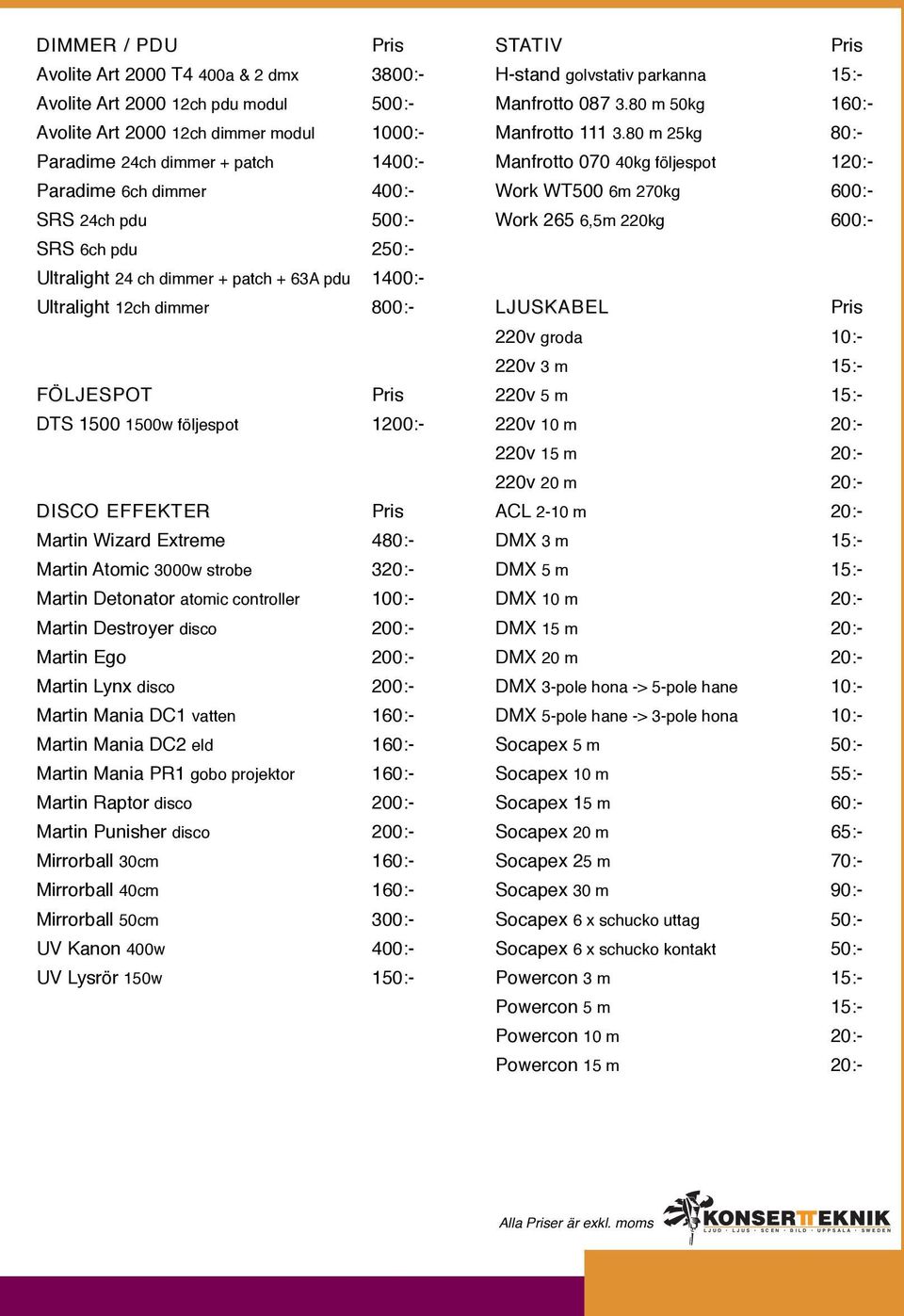 Martin Atomic 3000w strobe 320:- Martin Detonator atomic controller 100:- Martin Destroyer disco 200:- Martin Ego 200:- Martin Lynx disco 200:- Martin Mania DC1 vatten 160:- Martin Mania DC2 eld