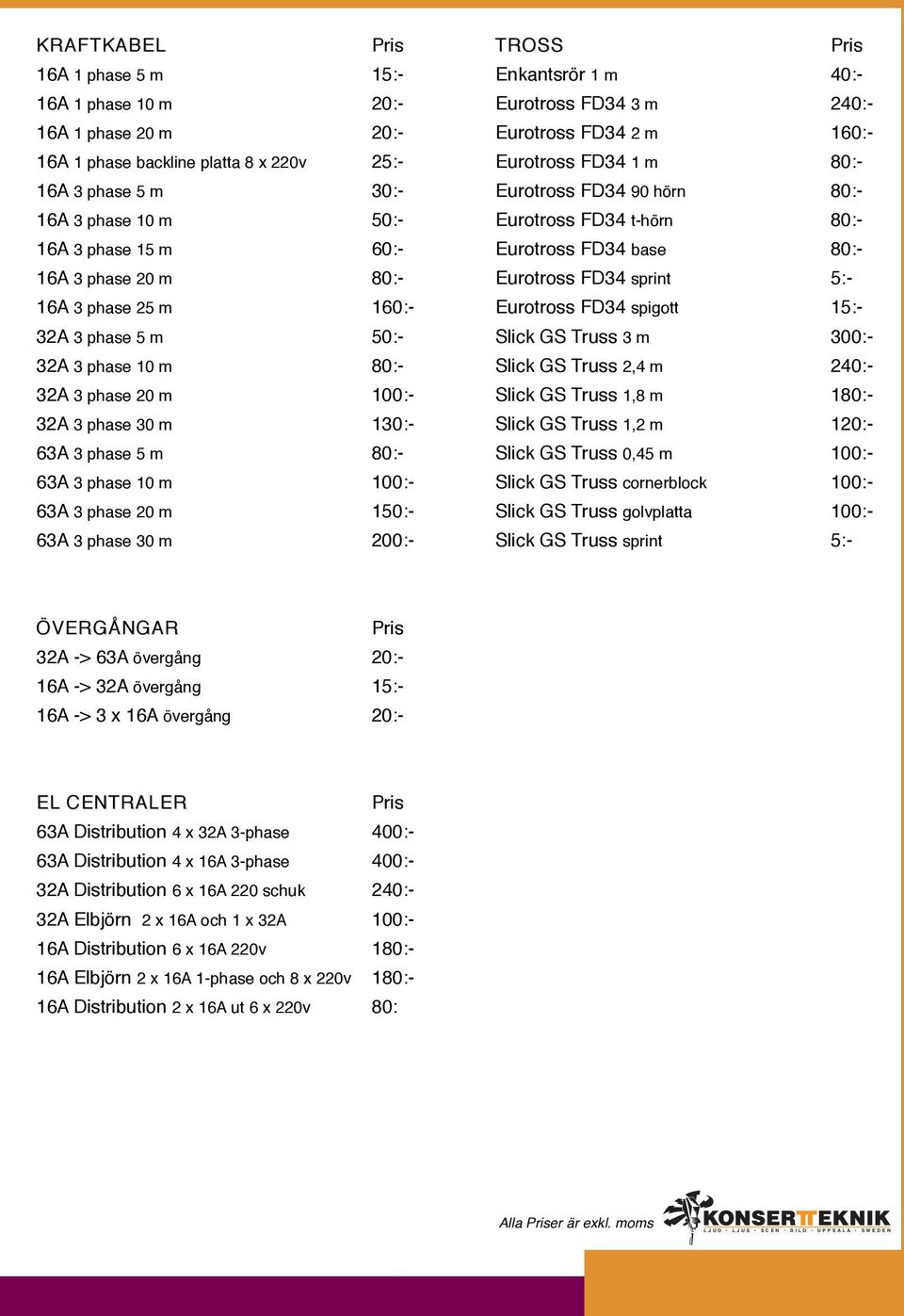 m 200:- TROSS Enkantsrör 1 m 40:- Eurotross FD34 3 m 240:- Eurotross FD34 2 m 160:- Eurotross FD34 1 m 80:- Eurotross FD34 90 hörn 80:- Eurotross FD34 t-hörn 80:- Eurotross FD34 base 80:- Eurotross