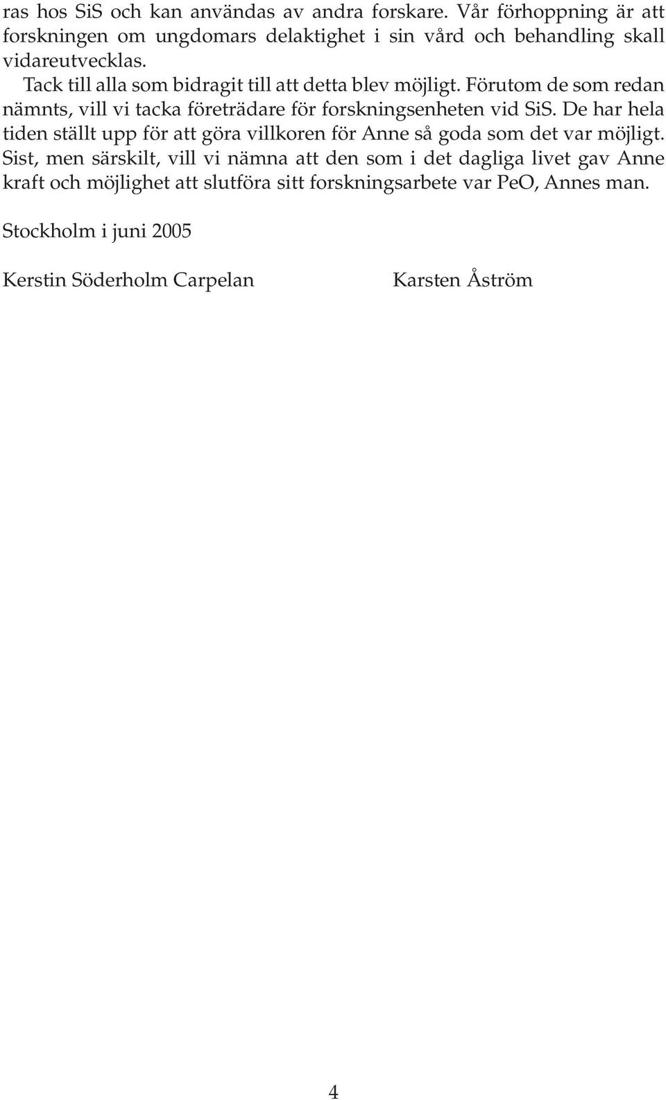 Tack till alla som bidragit till att detta blev möjligt. Förutom de som redan nämnts, vill vi tacka företrädare för forskningsenheten vid SiS.