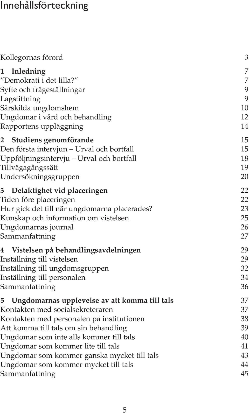 Uppföljningsintervju Urval och bortfall 18 Tillvägagångssätt 19 Undersökningsgruppen 20 3 Delaktighet vid placeringen 22 Tiden före placeringen 22 Hur gick det till när ungdomarna placerades?