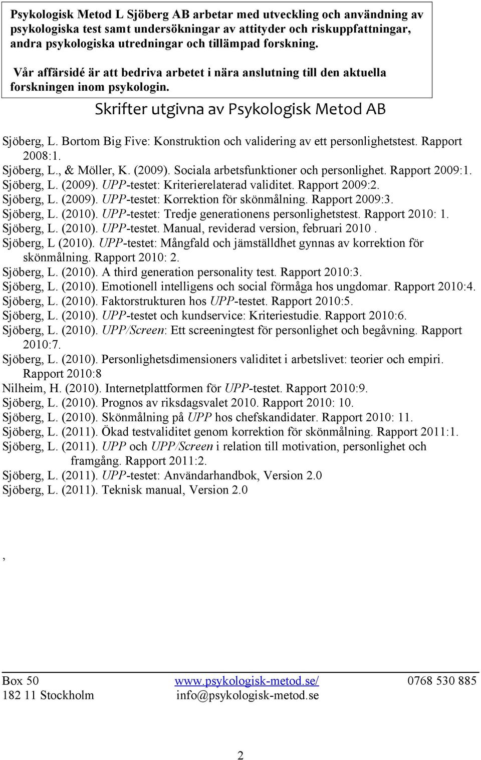 Bortom Big Five: Konstruktion och validering av ett personlighetstest. Rapport 2008:1. Sjöberg, L., & Möller, K. (2009). Sociala arbetsfunktioner och personlighet. Rapport 2009:1. Sjöberg, L. (2009). UPP-testet: Kriterierelaterad validitet.