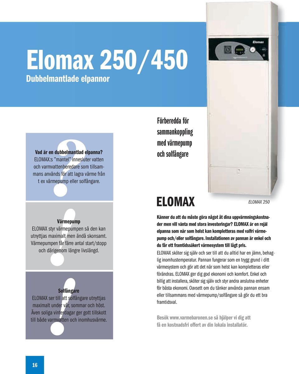 !värmepump ELOMAX styr värmepumpen så den kan utnyttjas maximalt men ändå skonsamt. Värmepumpen får färre antal start/stopp och därigenom längre livslängd.