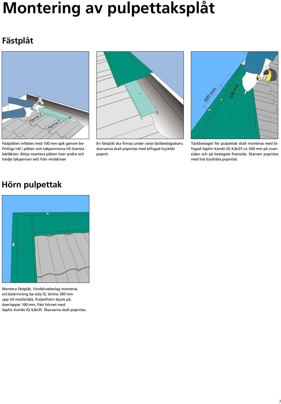 Täckbeslaget för pulpettak skall monteras med bifogad Saphir Kombi IQ 4,8x35 c/c 500 mm på ovansidan och på beslagets framsida. Skarven popnitas med två trycktäta popnitar.