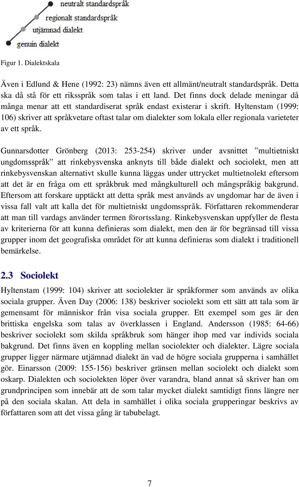 Hyltenstam (1999: 106) skriver att språkvetare oftast talar om dialekter som lokala eller regionala varieteter av ett språk.