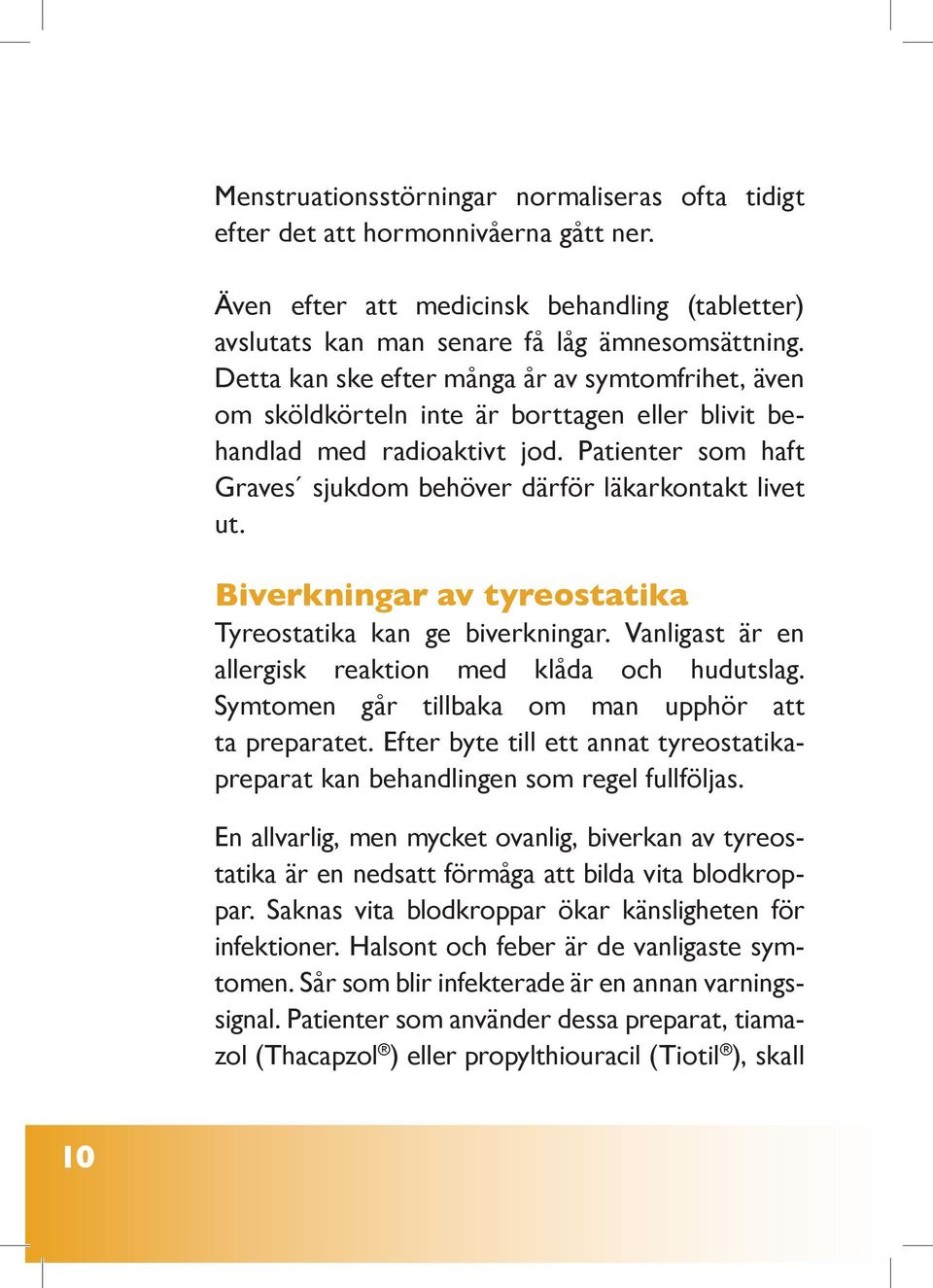 Biverkningar av tyreostatika Tyreostatika kan ge biverkningar. Vanligast är en allergisk reaktion med klåda och hudutslag. Symtomen går tillbaka om man upphör att ta preparatet.