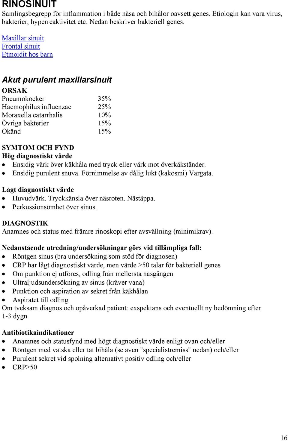 FYND Hög diagnostiskt värde Ensidig värk över käkhåla med tryck eller värk mot överkäkständer. Ensidig purulent snuva. Förnimmelse av dålig lukt (kakosmi) Vargata. Lågt diagnostiskt värde Huvudvärk.