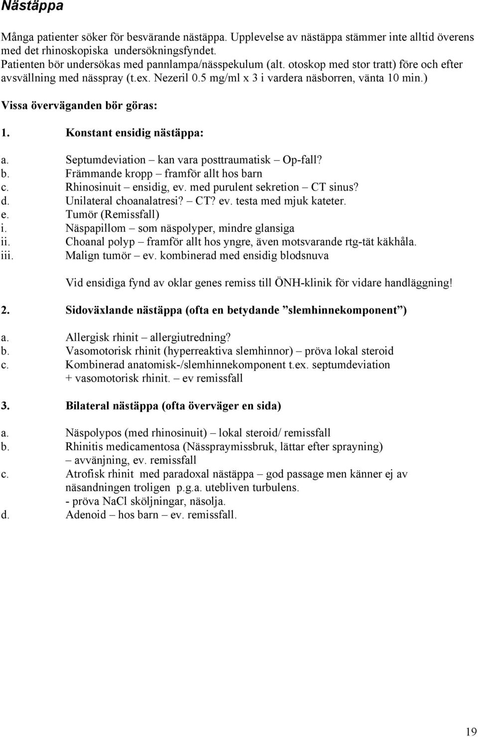 ) Vissa överväganden bör göras: 1. Konstant ensidig nästäppa: a. Septumdeviation kan vara posttraumatisk Op-fall? b. Främmande kropp framför allt hos barn c. Rhinosinuit ensidig, ev.