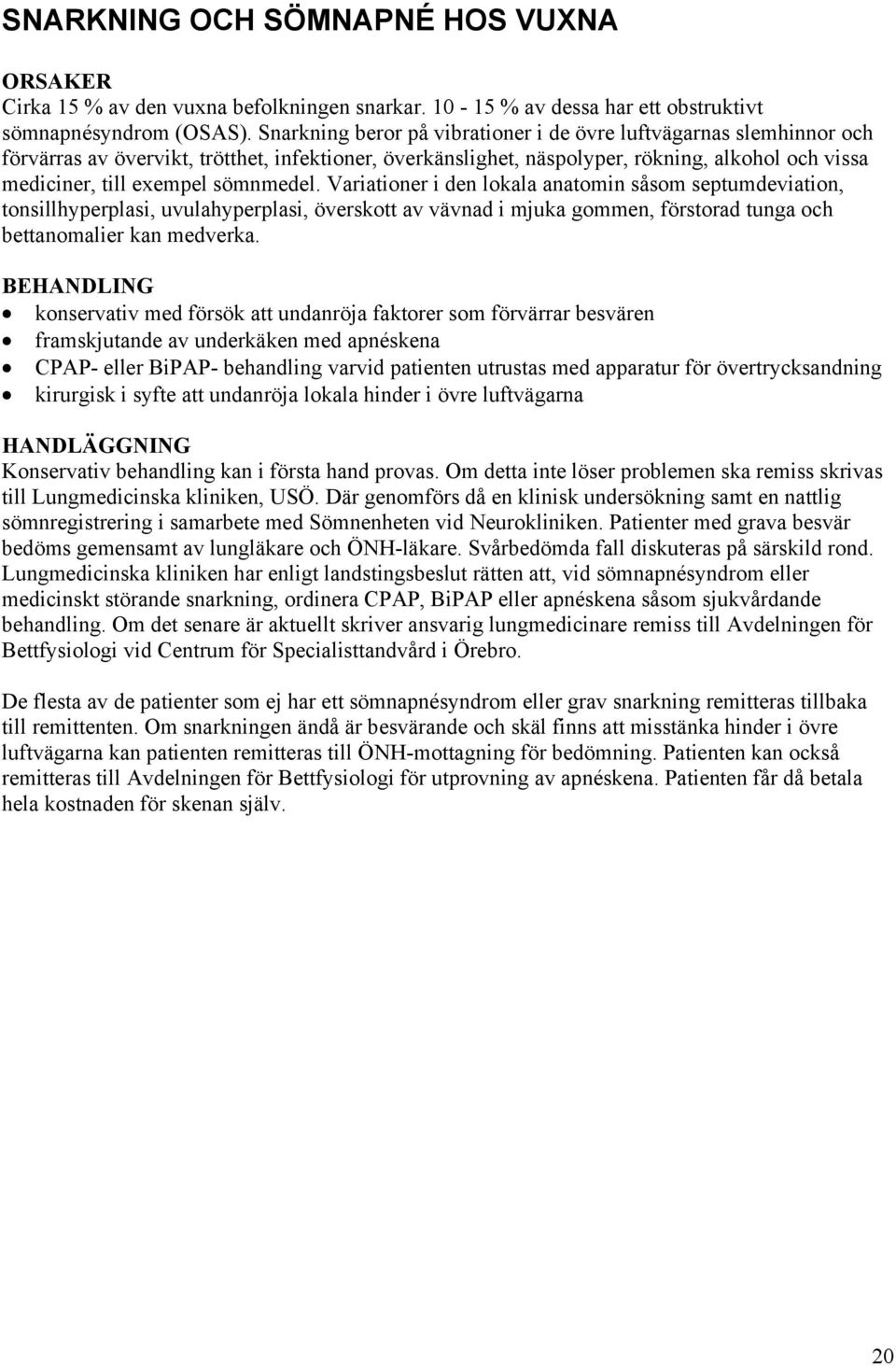 sömnmedel. Variationer i den lokala anatomin såsom septumdeviation, tonsillhyperplasi, uvulahyperplasi, överskott av vävnad i mjuka gommen, förstorad tunga och bettanomalier kan medverka.