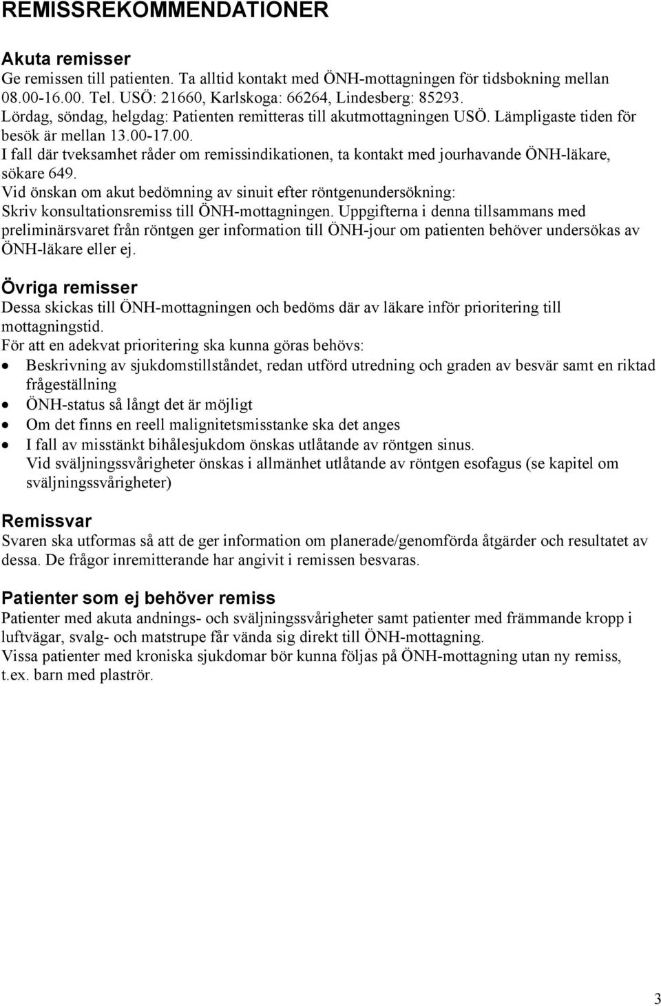 17.00. I fall där tveksamhet råder om remissindikationen, ta kontakt med jourhavande ÖNH-läkare, sökare 649.